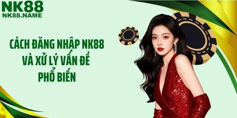 Cách đăng nhập NK88 và xử lý vấn đề phổ biến