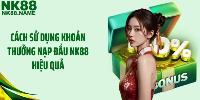 Cách sử dụng khoản thưởng nạp đầu NK88 hiệu quả