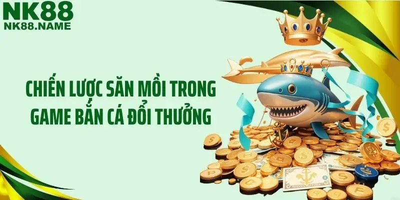 Chiến lược săn mồi trong game bắn cá đổi thưởng