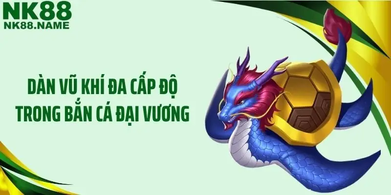 Dàn vũ khí đa cấp độ trong bắn cá đại vương