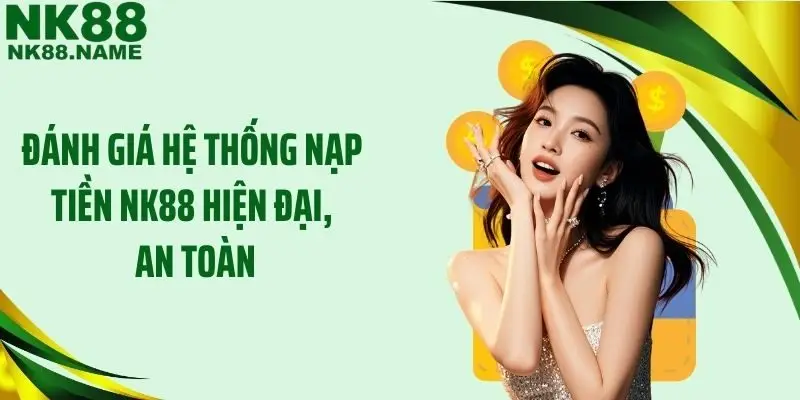 Đánh giá hệ thống nạp tiền NK88 hiện đại, an toàn