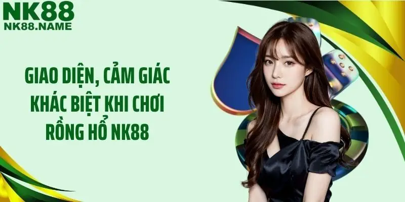 Giao diện, cảm giác khác biệt khi chơi rồng hổ NK88