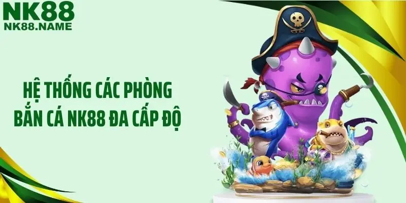 Hệ thống các phòng bắn cá NK88 đa cấp độ