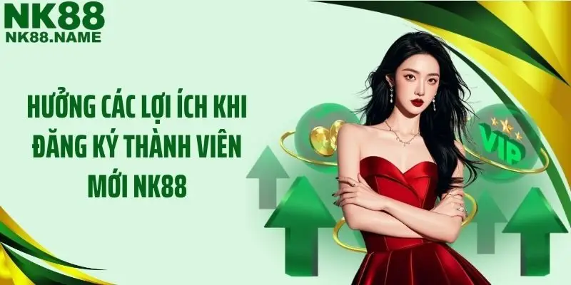 Hưởng các lợi ích khi đăng ký thành viên mới NK88