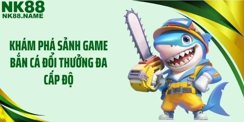 Khám phá sảnh game bắn cá đổi thưởng đa cấp độ