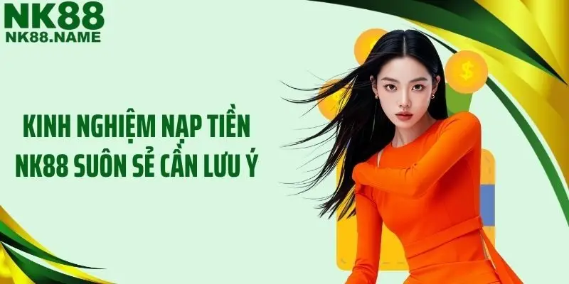 Kinh nghiệm nạp tiền NK88 suôn sẻ cần lưu ý