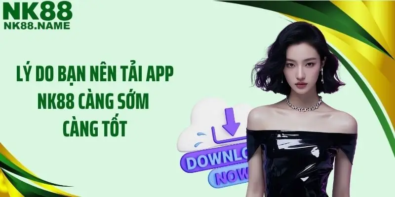 Lý do bạn nên tải app NK88 càng sớm càng tốt