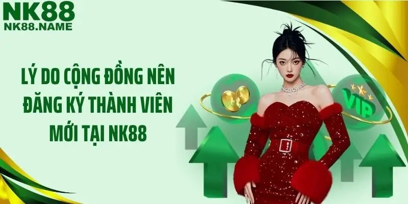 Lý do cộng đồng nên đăng ký thành viên mới tại NK88
