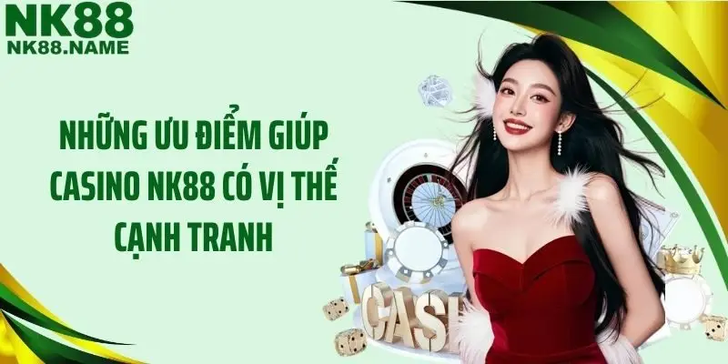 Những ưu điểm giúp Casino NK88 có vị thế cạnh tranh