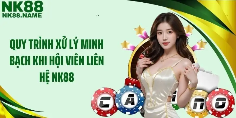 Quy trình xử lý minh bạch khi hội viên liên hệ NK88