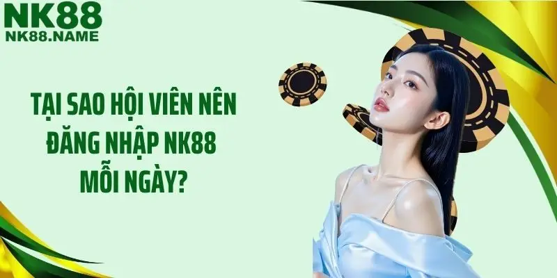 Tại sao hội viên nên đăng nhập NK88 mỗi ngày?