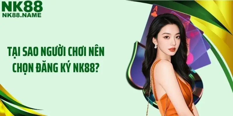 Tại sao người chơi nên chọn đăng ký NK88?