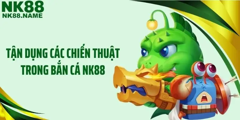 Tận dụng các chiến thuật trong bắn cá NK88